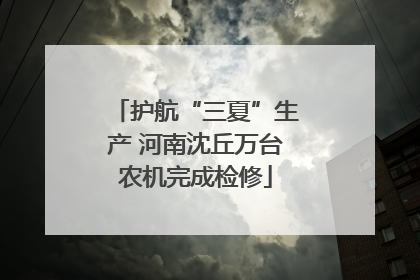 护航“三夏”生产 河南沈丘万台农机完成检修