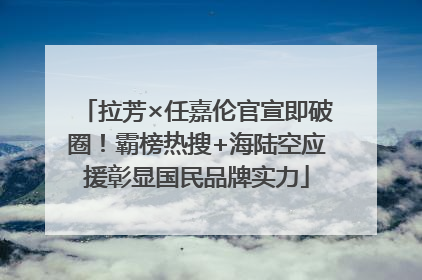 拉芳×任嘉伦官宣即破圈！霸榜热搜+海陆空应援彰显国民品牌实力