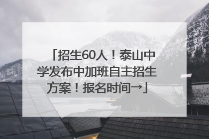 招生60人！泰山中学发布中加班自主招生方案！报名时间→