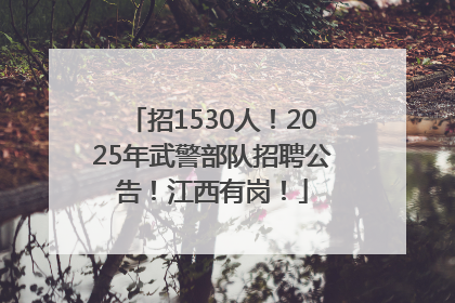 招1530人！2025年武警部队招聘公告！江西有岗！