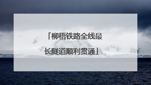柳梧铁路全线最长隧道顺利贯通