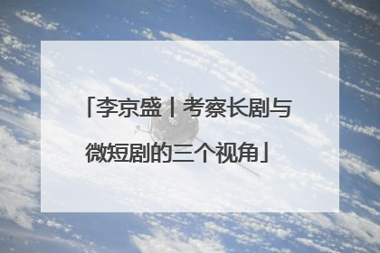 李京盛丨考察长剧与微短剧的三个视角