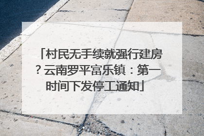 村民无手续就强行建房？云南罗平富乐镇：第一时间下发停工通知