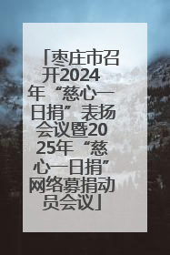 枣庄市召开2024年“慈心一日捐”表扬会议暨2025年“慈心一日捐”网络募捐动员会议