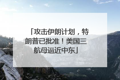 攻击伊朗计划，特朗普已批准！美国三航母逼近中东