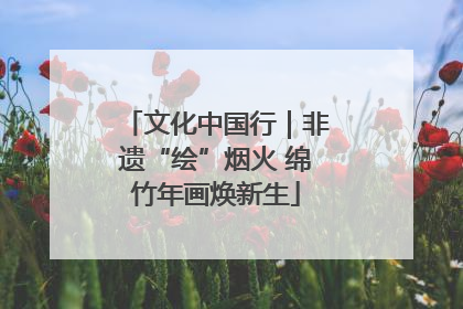 文化中国行｜非遗“绘”烟火 绵竹年画焕新生