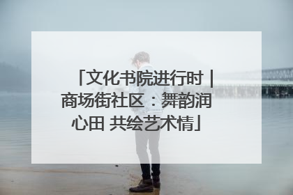 文化书院进行时｜商场街社区：舞韵润心田 共绘艺术情