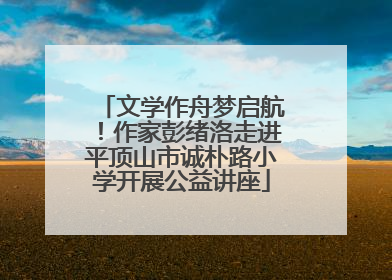 文学作舟梦启航！作家彭绪洛走进平顶山市诚朴路小学开展公益讲座