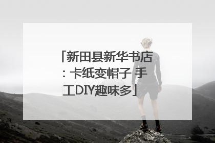 新田县新华书店：卡纸变帽子 手工DIY趣味多