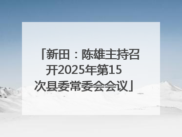 新田：陈雄主持召开2025年第15次县委常委会会议