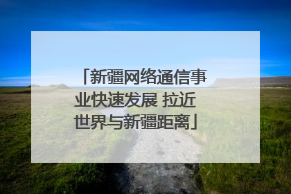 新疆网络通信事业快速发展 拉近世界与新疆距离