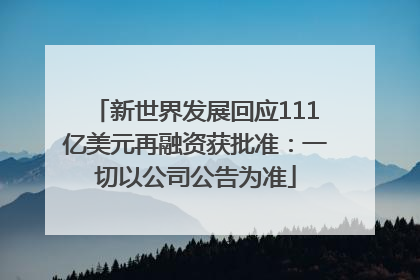新世界发展回应111亿美元再融资获批准：一切以公司公告为准