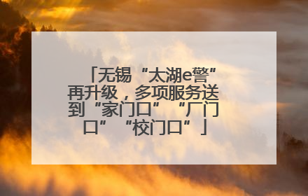 无锡“太湖e警”再升级，多项服务送到“家门口”“厂门口”“校门口”