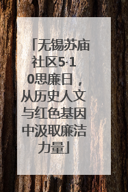无锡苏庙社区5·10思廉日，从历史人文与红色基因中汲取廉洁力量
