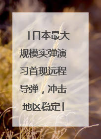 日本最大规模实弹演习首现远程导弹，冲击地区稳定