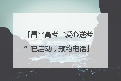 昌平高考“爱心送考”已启动，预约电话