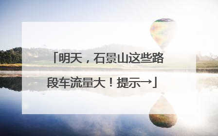明天，石景山这些路段车流量大！提示→