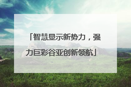 智慧显示新势力，强力巨彩谷亚创新领航