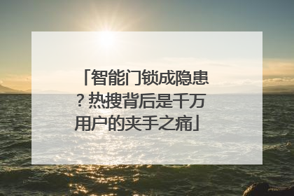 智能门锁成隐患？热搜背后是千万用户的夹手之痛