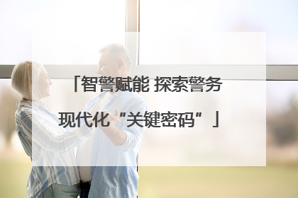 智警赋能 探索警务现代化“关键密码”