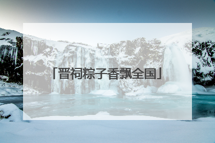 晋祠粽子香飘全国