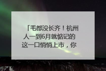 毛都没长齐！杭州人一到6月就惦记的这一口悄悄上市，你打算尝鲜吗？