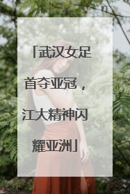 武汉女足首夺亚冠，江大精神闪耀亚洲