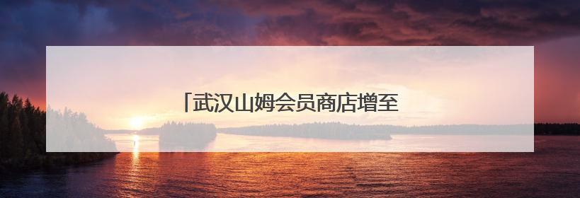 武汉山姆会员商店增至4家 江岸店正式开业