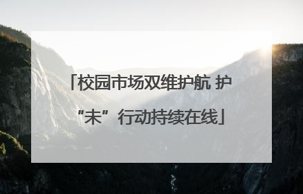 校园市场双维护航 护“未”行动持续在线