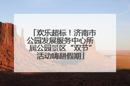 欢乐超标！济南市公园发展服务中心所属公园景区“双节”活动嗨翻假期