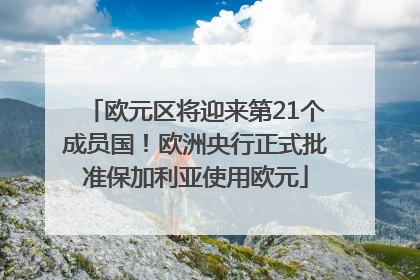 欧元区将迎来第21个成员国！欧洲央行正式批准保加利亚使用欧元
