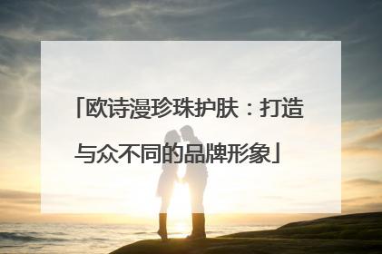 欧诗漫珍珠护肤：打造与众不同的品牌形象
