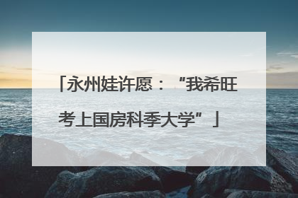 永州娃许愿：“我希旺考上国房科季大学”
