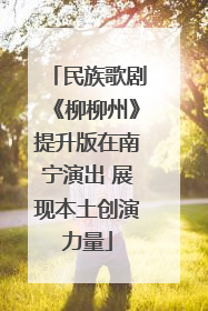 民族歌剧《柳柳州》提升版在南宁演出 展现本土创演力量