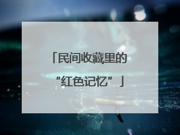 民间收藏里的“红色记忆”