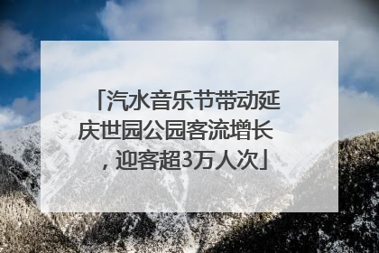 汽水音乐节带动延庆世园公园客流增长，迎客超3万人次