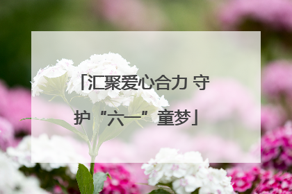 汇聚爱心合力 守护“六一”童梦