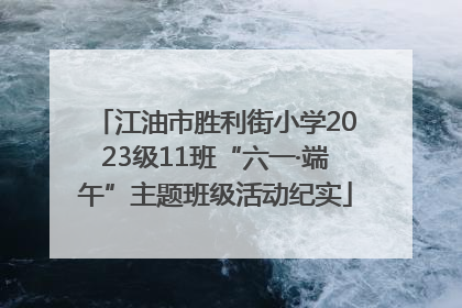 江油市胜利街小学2023级11班“六一·端午”主题班级活动纪实