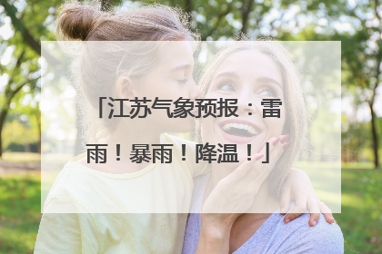 江苏气象预报：雷雨！暴雨！降温！