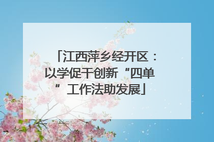 江西萍乡经开区：以学促干创新“四单”工作法助发展
