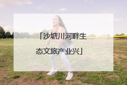 沙塘川河畔生态文旅产业兴