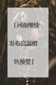河南继续发布高温橙色预警