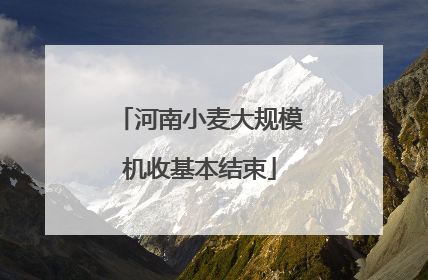 河南小麦大规模机收基本结束