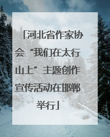 河北省作家协会“我们在太行山上”主题创作宣传活动在邯郸举行