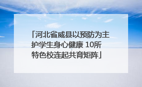 河北省威县以预防为主护学生身心健康 10所特色校连起共育矩阵