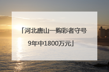 河北唐山一购彩者守号9年中1800万元