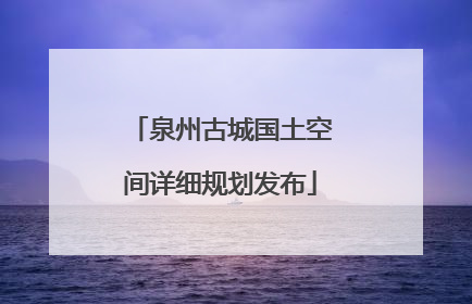 泉州古城国土空间详细规划发布