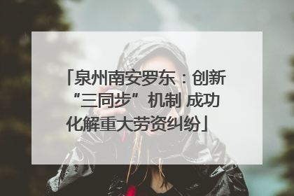 泉州南安罗东：创新“三同步”机制 成功化解重大劳资纠纷