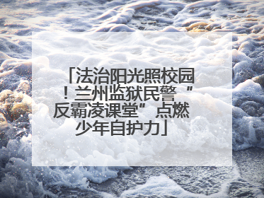法治阳光照校园！兰州监狱民警“反霸凌课堂”点燃少年自护力