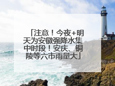 注意！今夜+明天为安徽强降水集中时段！安庆、铜陵等六市雨量大